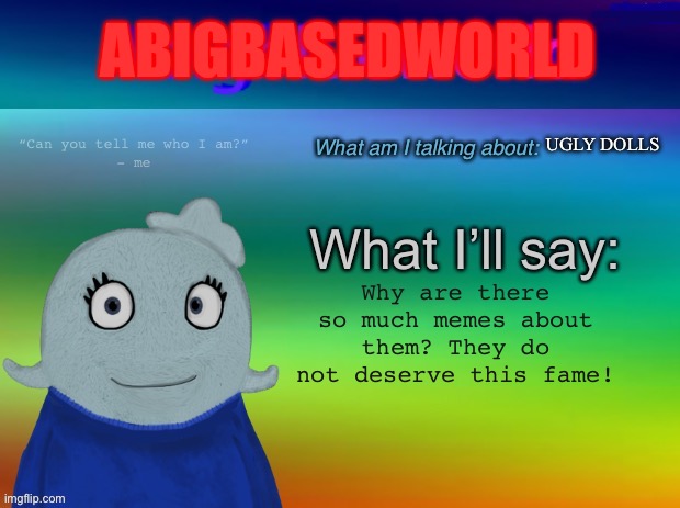 The do not deserve so much fame | ABIGBASEDWORLD; UGLY DOLLS; Why are there so much memes about them? They do not deserve this fame! | image tagged in abigblueworld announcement template | made w/ Imgflip meme maker