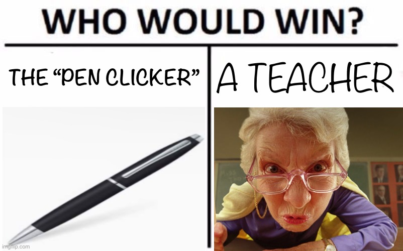 Who would win tho? | THE “PEN CLICKER”; A TEACHER | image tagged in memes,who would win,teacher,pen clicker | made w/ Imgflip meme maker