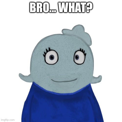 BlueWorld transparent | BRO... WHAT? | image tagged in blueworld transparent | made w/ Imgflip meme maker
