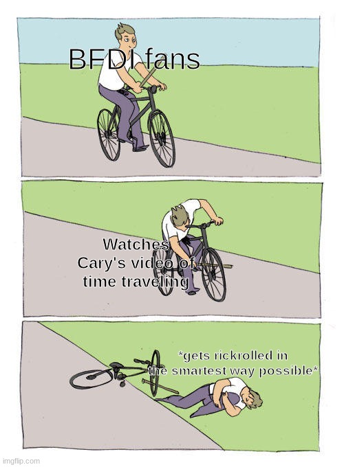 Bike fall | BFDI fans; Watches Cary's video of time traveling; *gets rickrolled in the smartest way possible* | image tagged in memes,bike fall | made w/ Imgflip meme maker