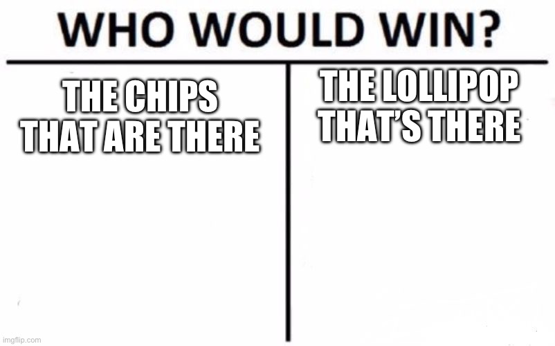 POV: ur 5 y/o and ur dads says you can take one thing: what would it be? | THE LOLLIPOP THAT’S THERE; THE CHIPS THAT ARE THERE | image tagged in memes,who would win,potato chips,lollipop,toddler,cringe worthy | made w/ Imgflip meme maker