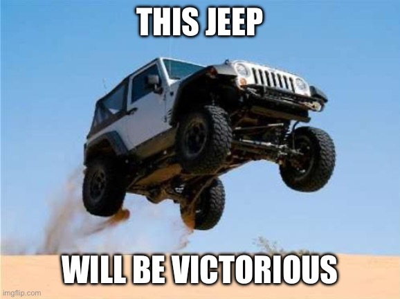 jeepjump | THIS JEEP WILL BE VICTORIOUS | image tagged in jeepjump | made w/ Imgflip meme maker