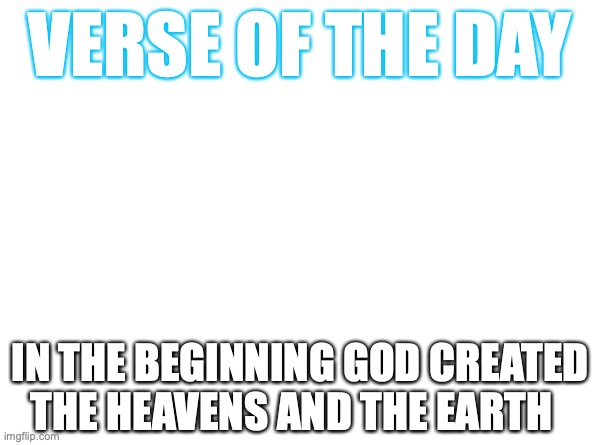 VERSE OF THE DAY; IN THE BEGINNING GOD CREATED THE HEAVENS AND THE EARTH | made w/ Imgflip meme maker