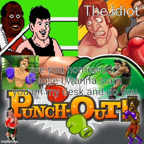 Punchout announcment temp | Are you homework?
'Cause I wanna slam you on my desk and do you | image tagged in punchout announcment temp | made w/ Imgflip meme maker