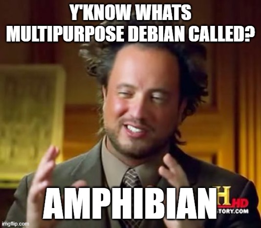 Ancient Aliens | Y'KNOW WHATS MULTIPURPOSE DEBIAN CALLED? AMPHIBIAN | image tagged in memes,linux | made w/ Imgflip meme maker