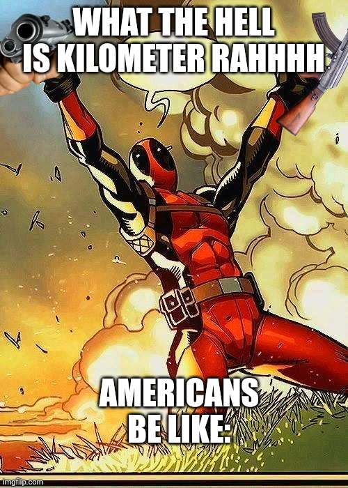 Americans be like: | WHAT THE HELL IS KILOMETER RAHHHH; AMERICANS BE LIKE: | image tagged in deadpool boobies | made w/ Imgflip meme maker