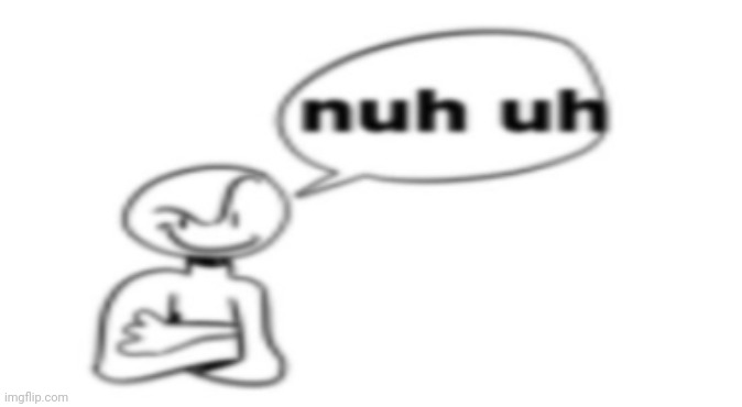 nuh uh | image tagged in nuh uh | made w/ Imgflip meme maker