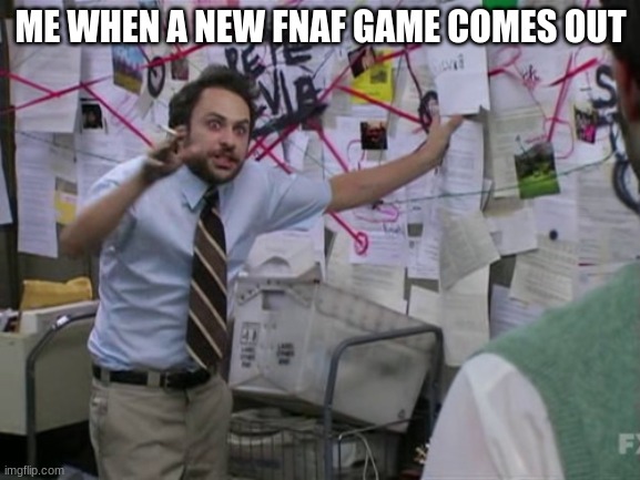 title here | ME WHEN A NEW FNAF GAME COMES OUT | image tagged in charlie day | made w/ Imgflip meme maker