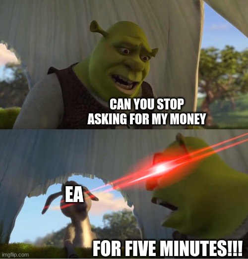 title here | CAN YOU STOP ASKING FOR MY MONEY; EA; FOR FIVE MINUTES!!! | image tagged in shrek for five minutes | made w/ Imgflip meme maker