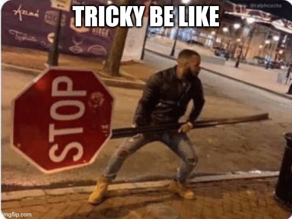 Guy holding stop sign | TRICKY BE LIKE | image tagged in guy holding stop sign | made w/ Imgflip meme maker