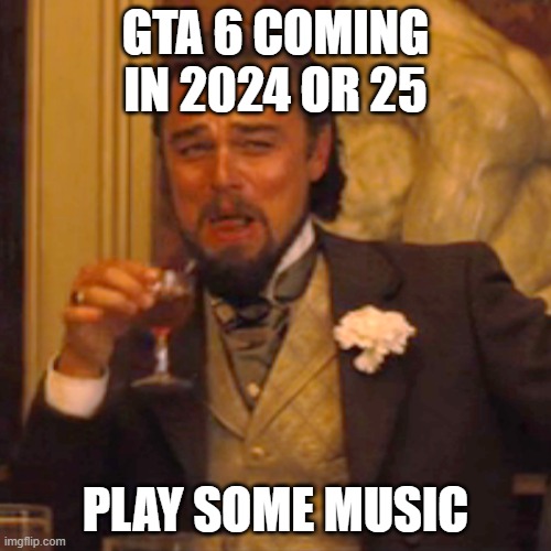Laughing Leo | GTA 6 COMING IN 2024 OR 25; PLAY SOME MUSIC | image tagged in memes,laughing leo | made w/ Imgflip meme maker