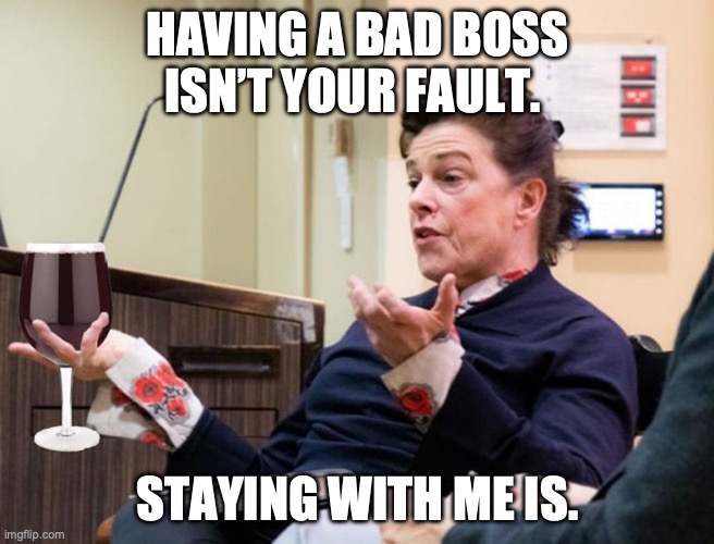 Abusive bosses never change | HAVING A BAD BOSS ISN’T YOUR FAULT. STAYING WITH ME IS. | image tagged in chef barbara lynch denies all wrong doing,drunk,scumbag boss | made w/ Imgflip meme maker