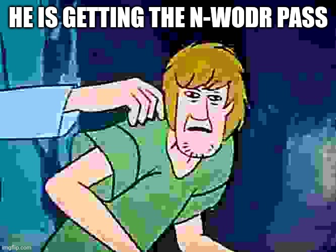 Shaggy meme | HE IS GETTING THE N-WODR PASS | image tagged in shaggy meme | made w/ Imgflip meme maker