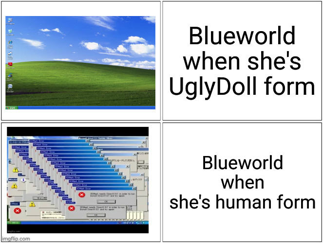 Windows XP normal vs error desktop | Blueworld when she's UglyDoll form; Blueworld when she's human form | image tagged in windows xp normal vs error desktop | made w/ Imgflip meme maker