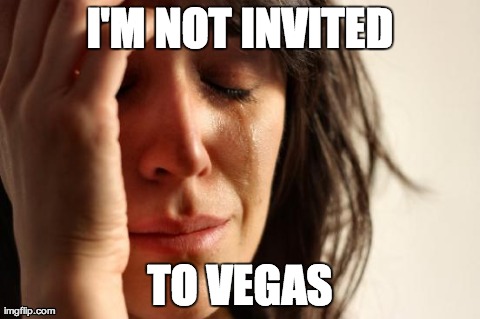 My parents were. | I'M NOT INVITED TO VEGAS | image tagged in memes,first world problems | made w/ Imgflip meme maker