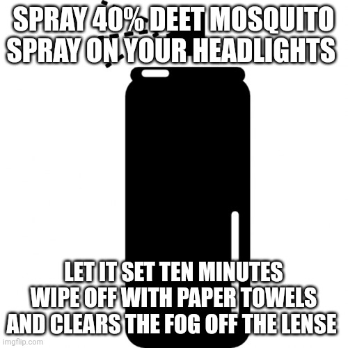 spray can | SPRAY 40% DEET MOSQUITO SPRAY ON YOUR HEADLIGHTS; LET IT SET TEN MINUTES WIPE OFF WITH PAPER TOWELS AND CLEARS THE FOG OFF THE LENSE | image tagged in spray can | made w/ Imgflip meme maker