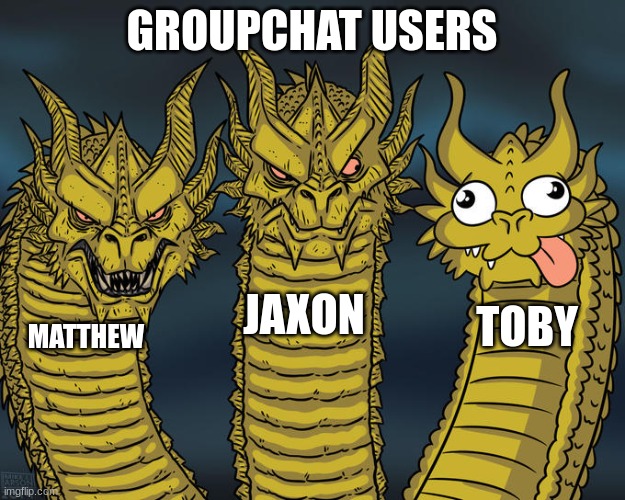 gc #1 | GROUPCHAT USERS; JAXON; TOBY; MATTHEW | image tagged in three-headed dragon | made w/ Imgflip meme maker