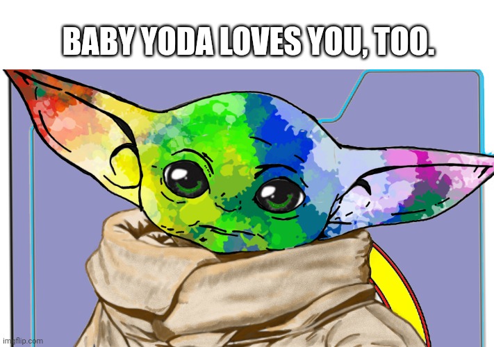 BABY YODA LOVES YOU, TOO. | image tagged in lgbtq,baby yoda,grogu,pride flag,star wars | made w/ Imgflip meme maker