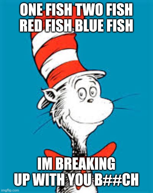 dr seuss breakup lines | ONE FISH TWO FISH RED FISH BLUE FISH; IM BREAKING UP WITH YOU B##CH | image tagged in dr seuss | made w/ Imgflip meme maker