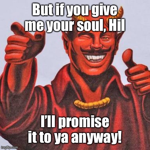Buddy satan  | But if you give me your soul, Hil I’ll promise it to ya anyway! | image tagged in buddy satan | made w/ Imgflip meme maker