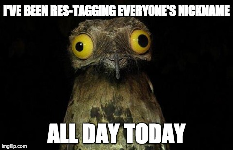 Weird Stuff I Do Potoo Meme | I'VE BEEN RES-TAGGING EVERYONE'S NICKNAME ALL DAY TODAY | image tagged in memes,weird stuff i do potoo | made w/ Imgflip meme maker