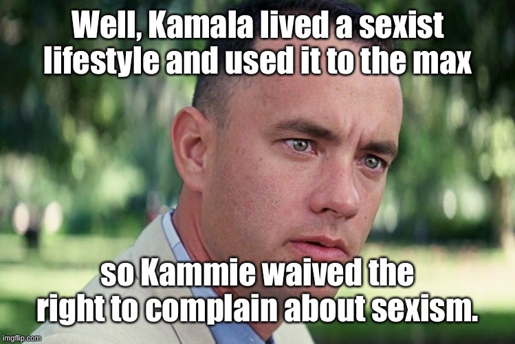 And Just Like That Meme | Well, Kamala lived a sexist lifestyle and used it to the max so Kammie waived the right to complain about sexism. | image tagged in memes,and just like that | made w/ Imgflip meme maker