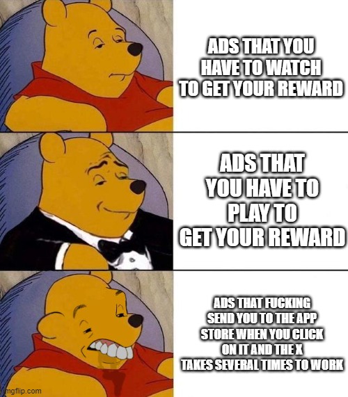 ad tier list | ADS THAT YOU HAVE TO WATCH TO GET YOUR REWARD; ADS THAT YOU HAVE TO PLAY TO GET YOUR REWARD; ADS THAT FUCKING SEND YOU TO THE APP STORE WHEN YOU CLICK ON IT AND THE X TAKES SEVERAL TIMES TO WORK | image tagged in best better blurst | made w/ Imgflip meme maker