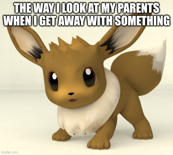 hehe nailed it >:D | THE WAY I LOOK AT MY PARENTS WHEN I GET AWAY WITH SOMETHING | image tagged in eevee,meme | made w/ Imgflip meme maker