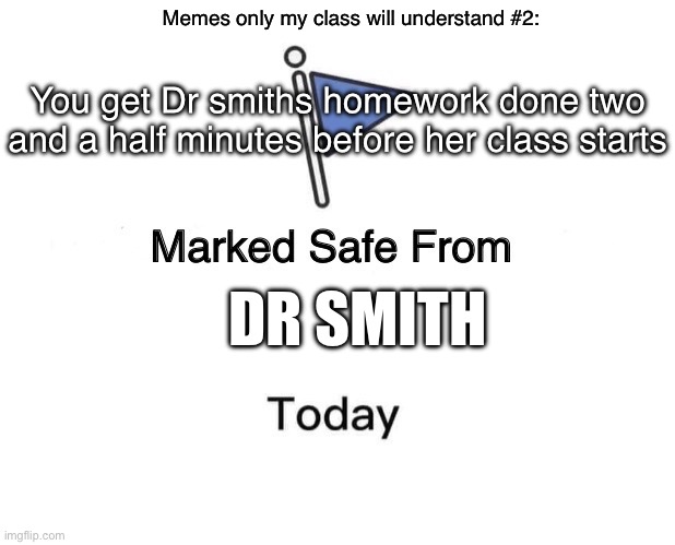 For real?? | Memes only my class will understand #2:; You get Dr smiths homework done two and a half minutes before her class starts; DR SMITH | image tagged in so true memes,school | made w/ Imgflip meme maker
