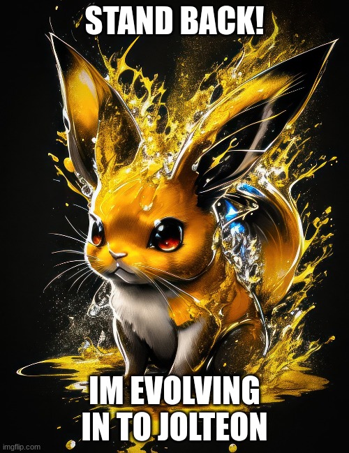 STAND BACK | STAND BACK! IM EVOLVING IN TO JOLTEON | image tagged in eevee,evelution | made w/ Imgflip meme maker