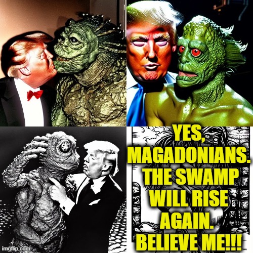 YES, MAGADONIANS.  THE SWAMP WILL RISE AGAIN.  BELIEVE ME!!! | made w/ Imgflip meme maker