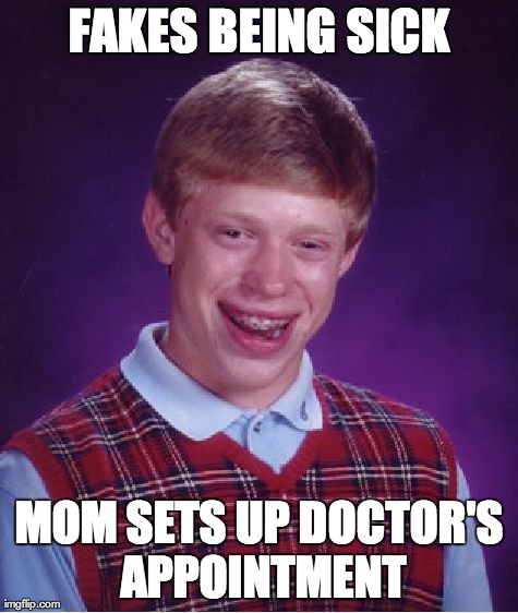 I would be SOOOO..... nervous no joke | FAKES BEING SICK MOM SETS UP DOCTOR'S APPOINTMENT | image tagged in memes,bad luck brian | made w/ Imgflip meme maker