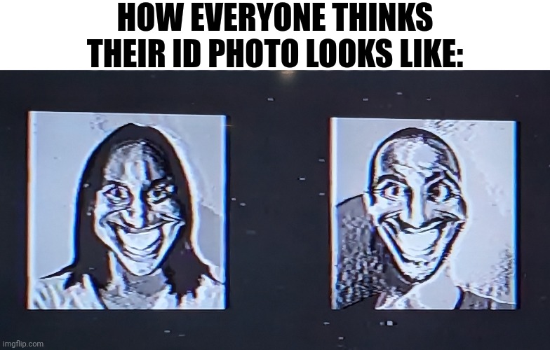 Is it me, or does anyone else feel like this is how ID phots just look like for everyone??? | HOW EVERYONE THINKS THEIR ID PHOTO LOOKS LIKE: | image tagged in creepy smiles | made w/ Imgflip meme maker