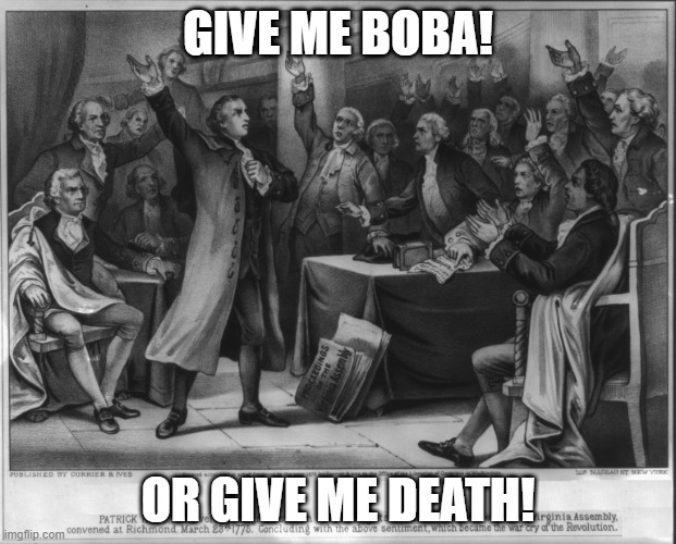 Give me liberty or give me death! | GIVE ME BOBA! OR GIVE ME DEATH! | image tagged in give me liberty or give me death | made w/ Imgflip meme maker