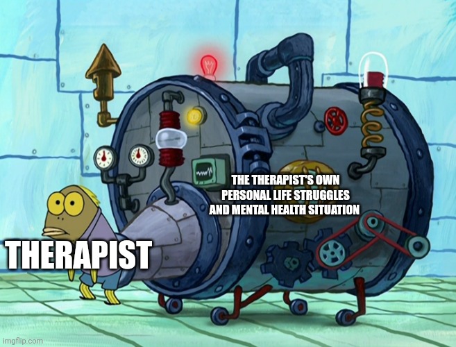 Do therapists need therapists??? | THE THERAPIST'S OWN PERSONAL LIFE STRUGGLES AND MENTAL HEALTH SITUATION; THERAPIST | image tagged in iron ass,therapy,therapist | made w/ Imgflip meme maker