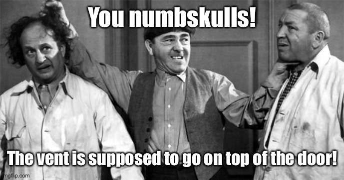 Three Stooges | You numbskulls! The vent is supposed to go on top of the door! | image tagged in three stooges | made w/ Imgflip meme maker