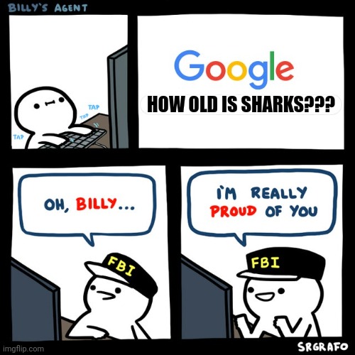 How old is sharks??? | HOW OLD IS SHARKS??? | image tagged in billy's fbi agent | made w/ Imgflip meme maker