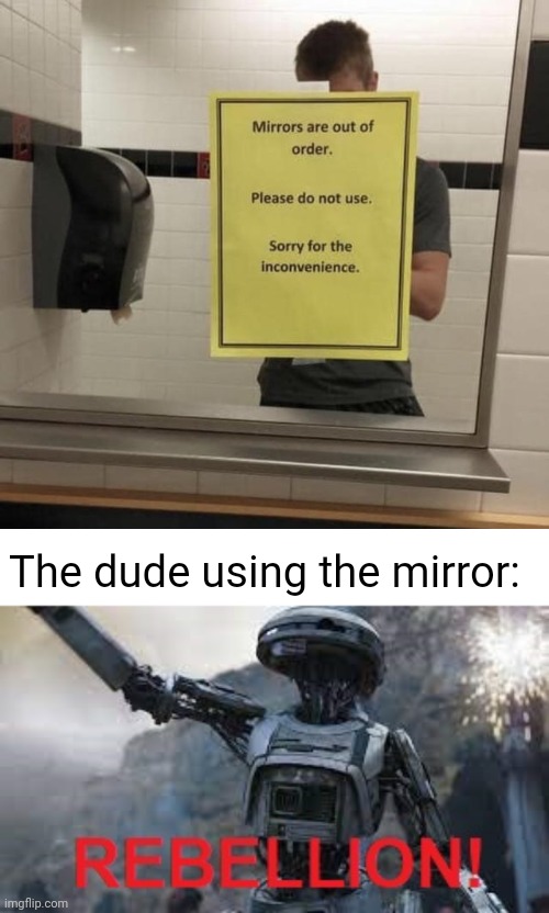 Mirror, out of order, no way | The dude using the mirror: | image tagged in l3-37 rebellion,mirrors,mirror,you had one job,memes,rebellion | made w/ Imgflip meme maker
