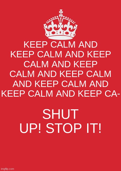 random dementia meme? | KEEP CALM AND KEEP CALM AND KEEP CALM AND KEEP CALM AND KEEP CALM AND KEEP CALM AND KEEP CALM AND KEEP CA-; SHUT UP! STOP IT! | image tagged in memes,keep calm and carry on red | made w/ Imgflip meme maker