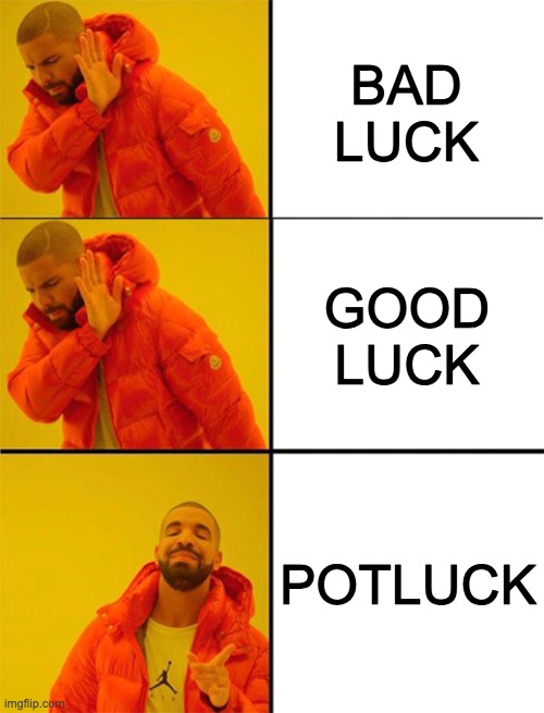Who wouldn't? | BAD LUCK; GOOD LUCK; POTLUCK | image tagged in drake meme 3 panels,potluck,good luck,bad luck,pun | made w/ Imgflip meme maker