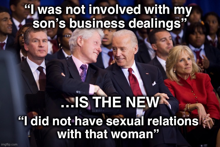 Two of a kind | “I was not involved with my 
son’s business dealings”; …IS THE NEW; “I did not have sexual relations 
with that woman” | image tagged in decline of the swing voter is bookended by clinton and biden | made w/ Imgflip meme maker