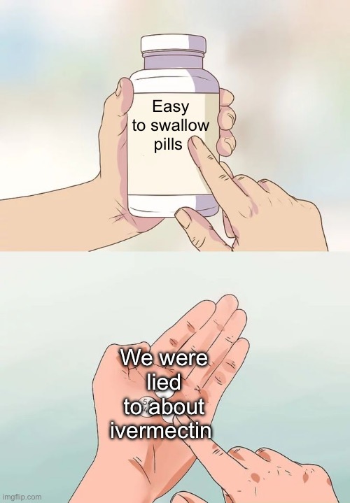 Not hard to believe at all | Easy to swallow pills; We were lied to about ivermectin | image tagged in hard to swallow pills execpt with no text,politics lol,memes | made w/ Imgflip meme maker