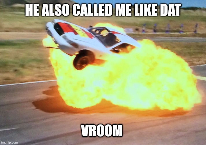 HE ALSO CALLED ME LIKE DAT VROOM | image tagged in u know that there s someone in the car also aaaaaaaaaaaaaaaa | made w/ Imgflip meme maker