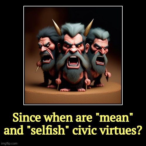 Since when are "mean" and "selfish" civic virtues? | image tagged in funny,demotivationals,mean,selfish,republican,values | made w/ Imgflip demotivational maker