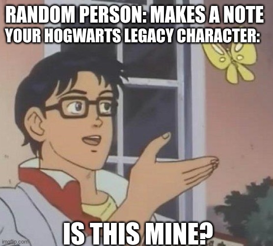 how true is it? | RANDOM PERSON: MAKES A NOTE; YOUR HOGWARTS LEGACY CHARACTER:; IS THIS MINE? | image tagged in memes,is this a pigeon,hogwarts,harry potter,video games | made w/ Imgflip meme maker