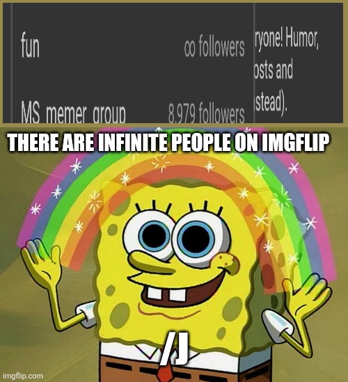 Just an unfunny joke | THERE ARE INFINITE PEOPLE ON IMGFLIP; /J | image tagged in memes,imagination spongebob | made w/ Imgflip meme maker
