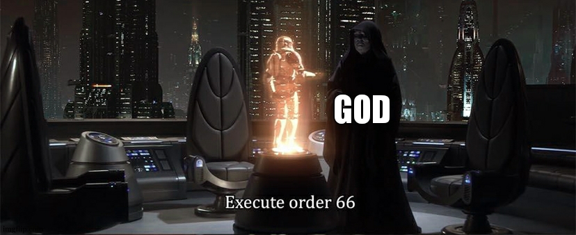Execute Order 66 | GOD | image tagged in execute order 66 | made w/ Imgflip meme maker