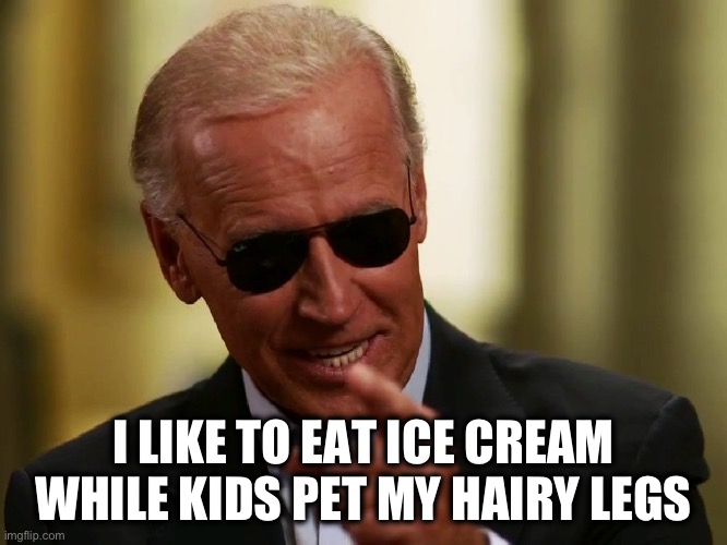 Cool Joe Biden | I LIKE TO EAT ICE CREAM
WHILE KIDS PET MY HAIRY LEGS | image tagged in cool joe biden | made w/ Imgflip meme maker