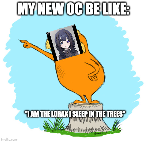 kaiya is just traumatized | MY NEW OC BE LIKE:; "I AM THE LORAX I SLEEP IN THE TREES" | image tagged in the lorax | made w/ Imgflip meme maker