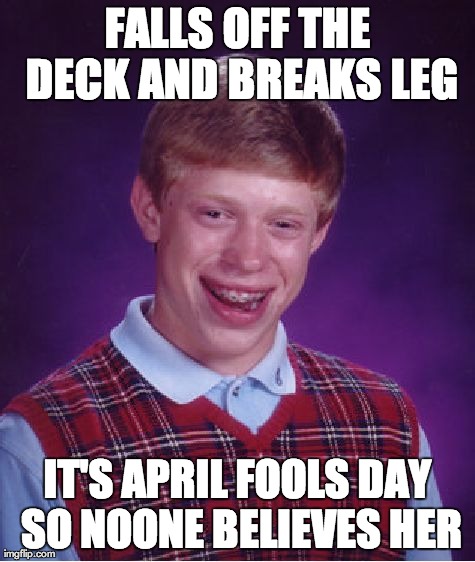 Bad Luck Brian Meme | FALLS OFF THE DECK AND BREAKS LEG IT'S APRIL FOOLS DAY SO NOONE BELIEVES HER | image tagged in memes,bad luck brian,AdviceAnimals | made w/ Imgflip meme maker